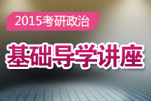 2015考研政治基礎(chǔ)導(dǎo)學(xué)講座